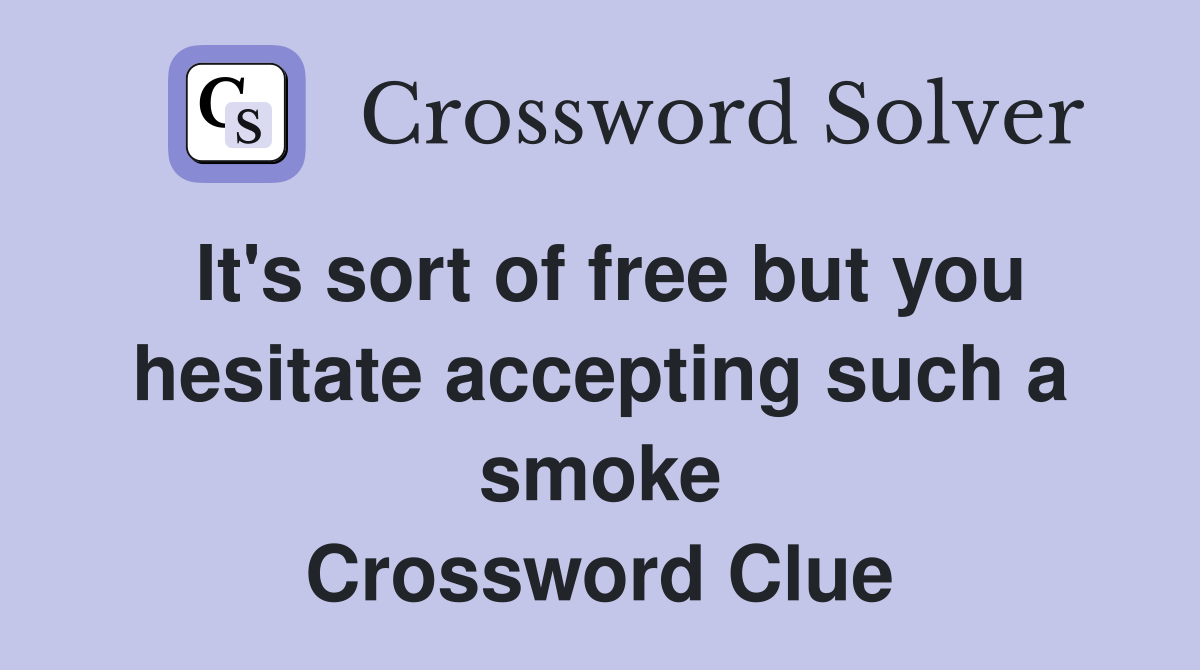It's sort of free but you hesitate accepting such a smoke Crossword Clue
