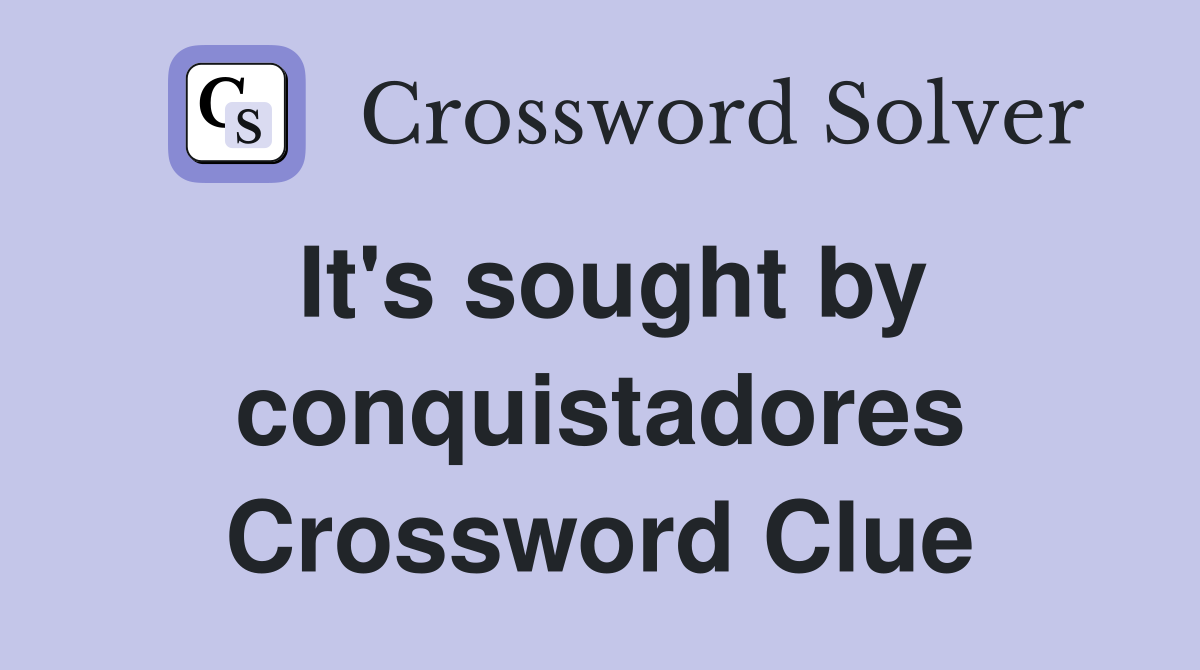 It's sought by conquistadores Crossword Clue
