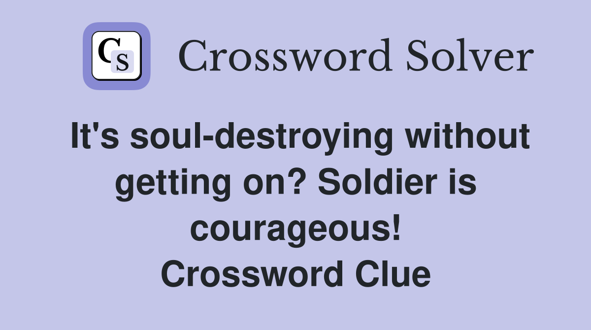 It's soul-destroying without getting on? Soldier is courageous! Crossword Clue