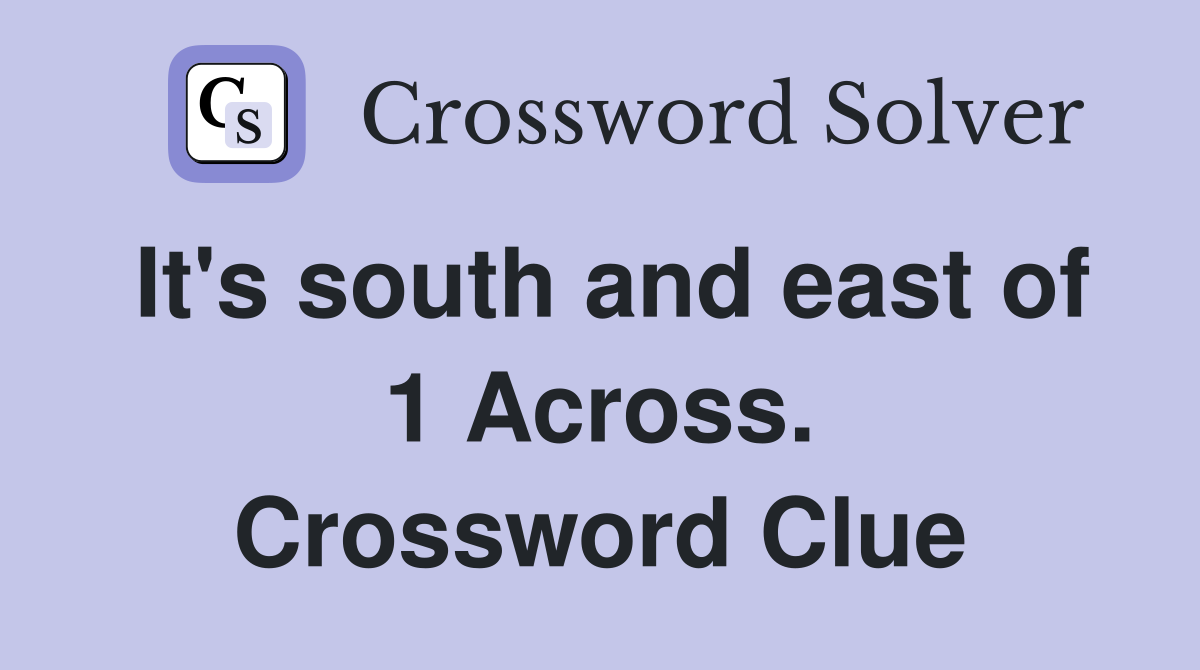 It's south and east of 1 Across. Crossword Clue