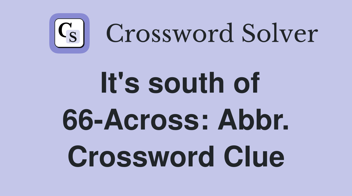 It's south of 66-Across: Abbr. Crossword Clue