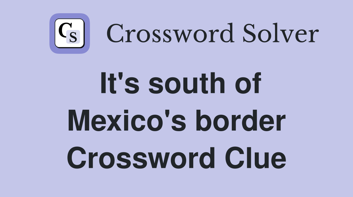 It's south of Mexico's border Crossword Clue