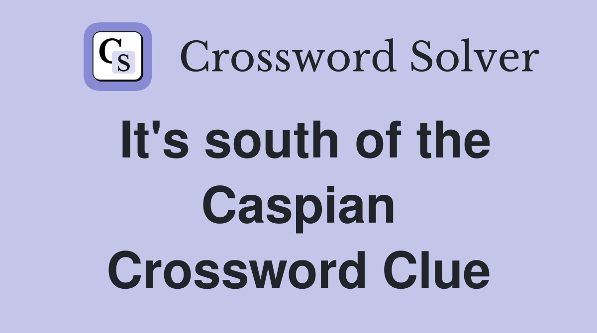 It's south of the Caspian Crossword Clue