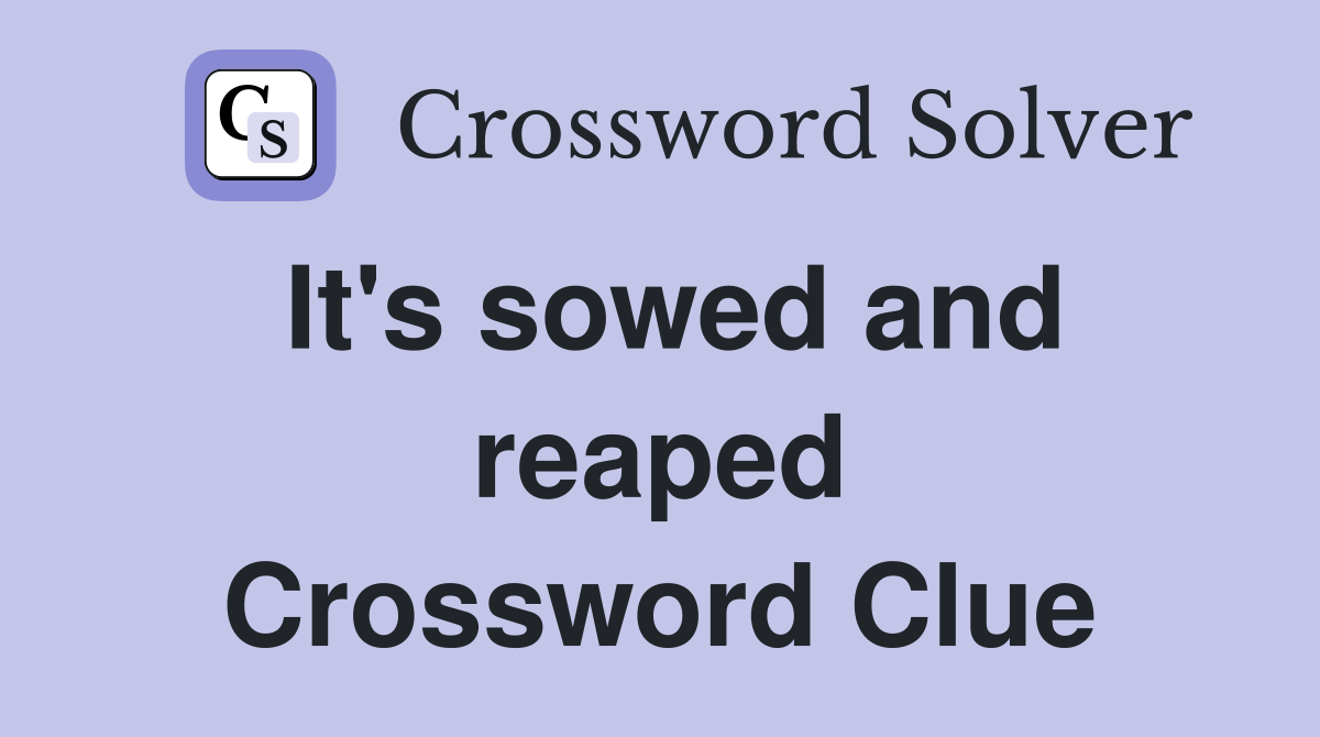 It's sowed and reaped Crossword Clue
