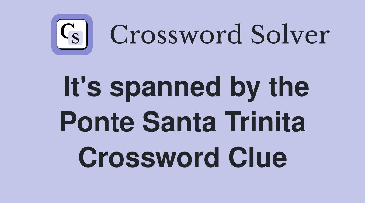 It's spanned by the Ponte Santa Trinita Crossword Clue