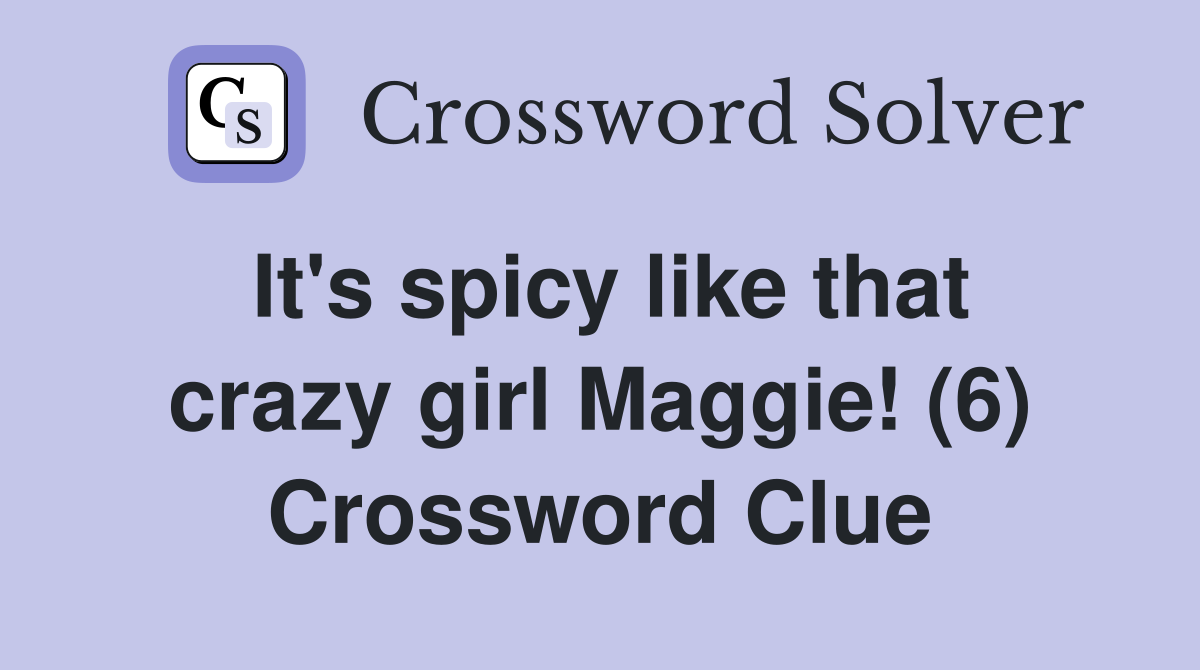 It's spicy like that crazy girl Maggie! (6) Crossword Clue