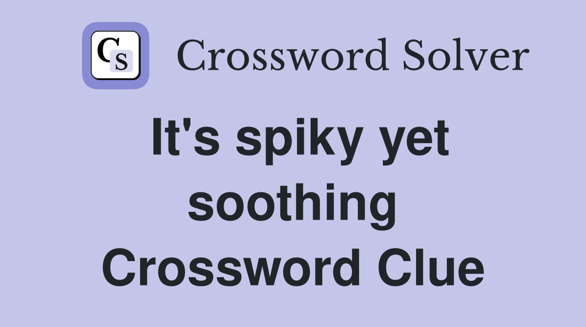 It's spiky yet soothing Crossword Clue