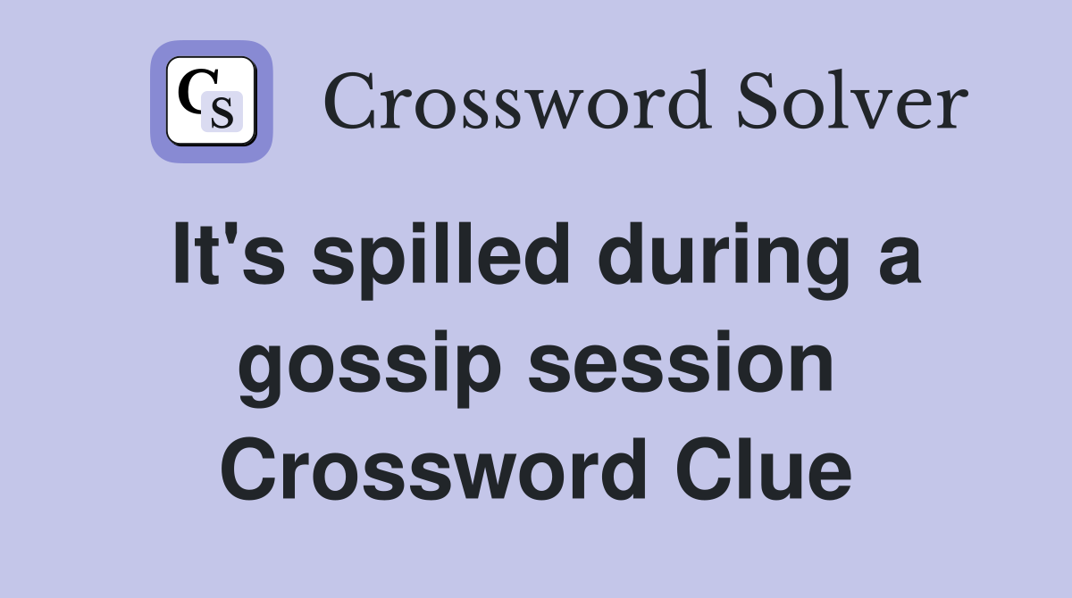 It's spilled during a gossip session Crossword Clue