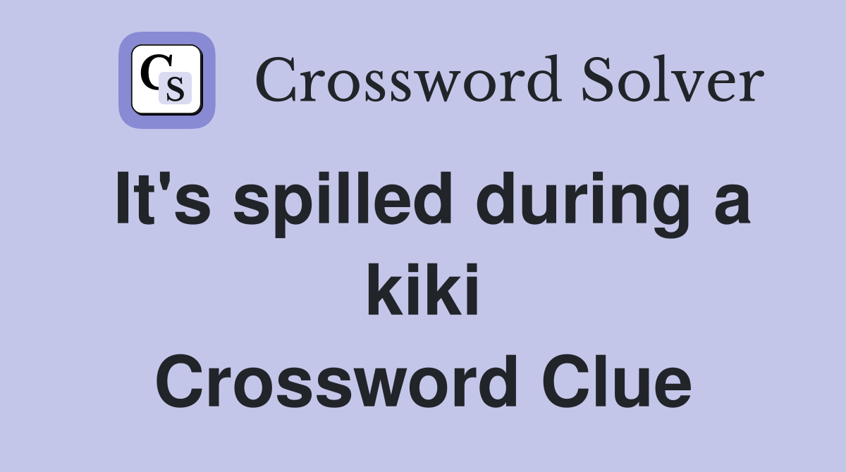 It's spilled during a kiki Crossword Clue