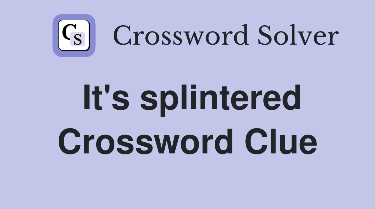 It's splintered Crossword Clue