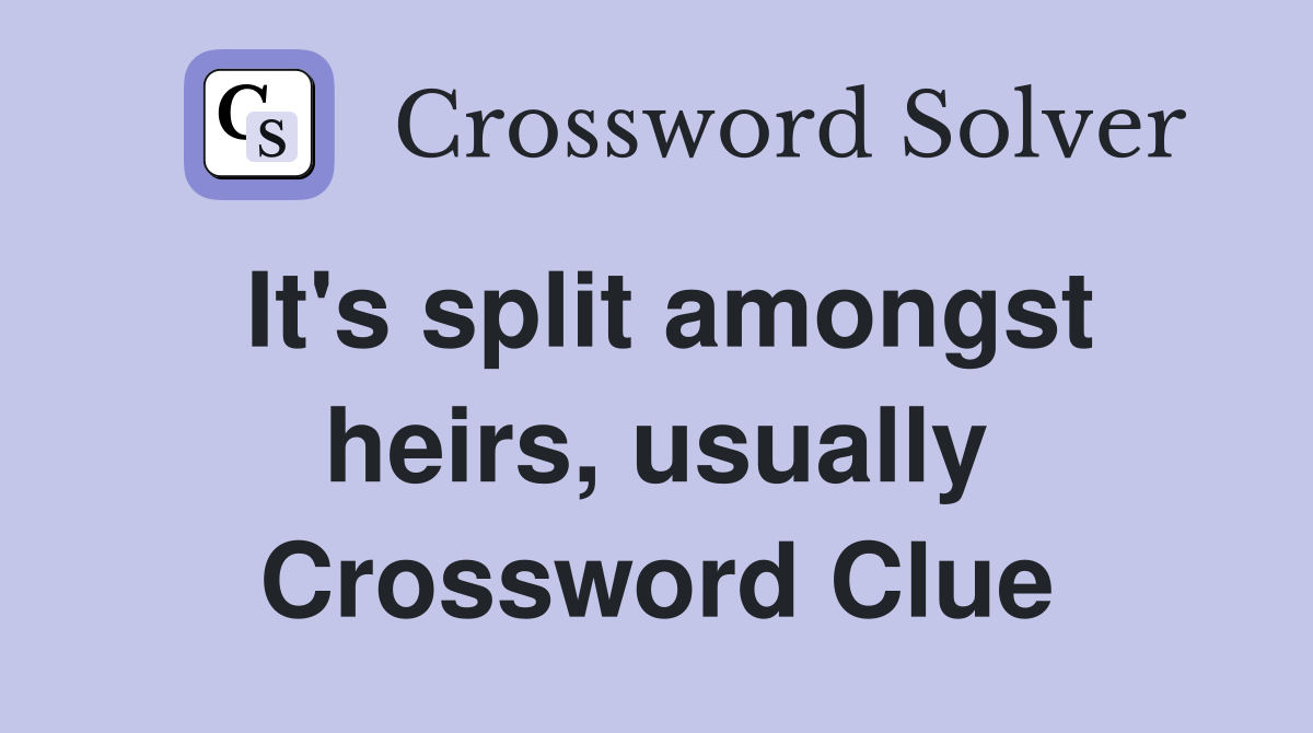 It's split amongst heirs, usually Crossword Clue