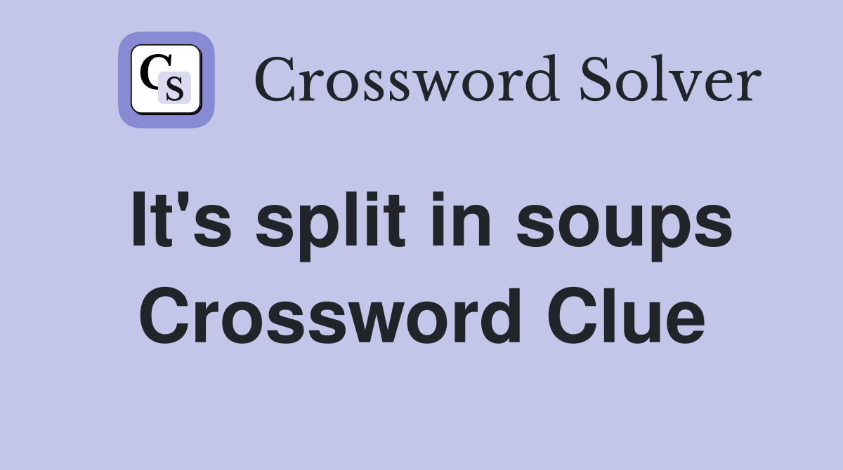 It's split in soups Crossword Clue