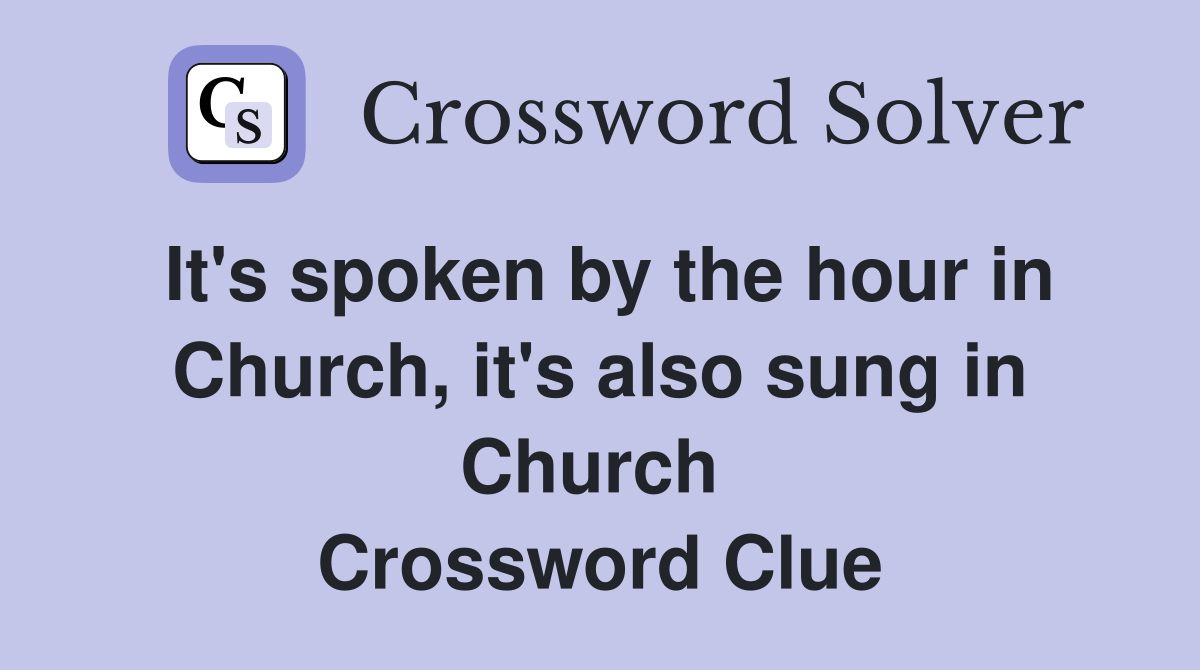 It's spoken by the hour in Church, it's also sung in Church  Crossword Clue