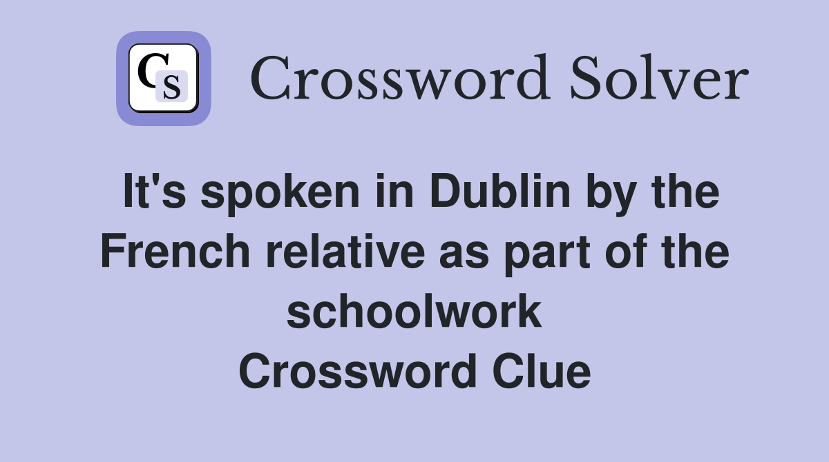 It's spoken in Dublin by the French relative as part of the schoolwork Crossword Clue