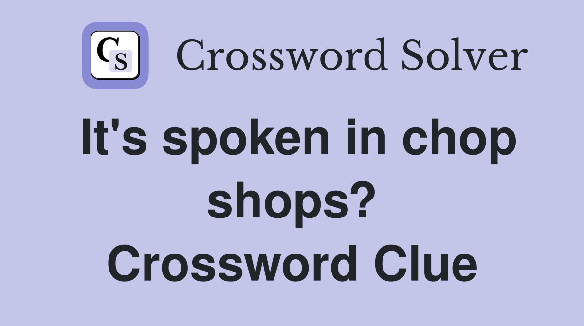 It's spoken in chop shops? Crossword Clue
