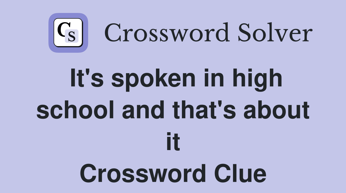 It's spoken in high school and that's about it Crossword Clue