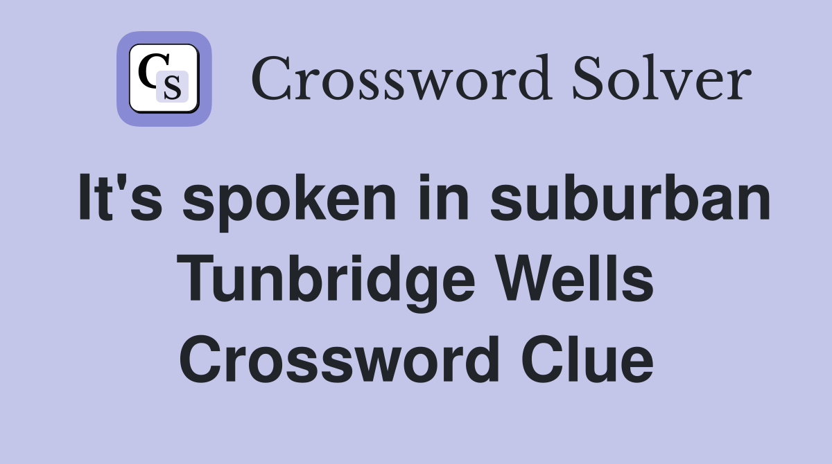 It's spoken in suburban Tunbridge Wells Crossword Clue