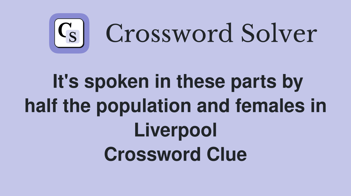 It's spoken in these parts by half the population and females in Liverpool Crossword Clue