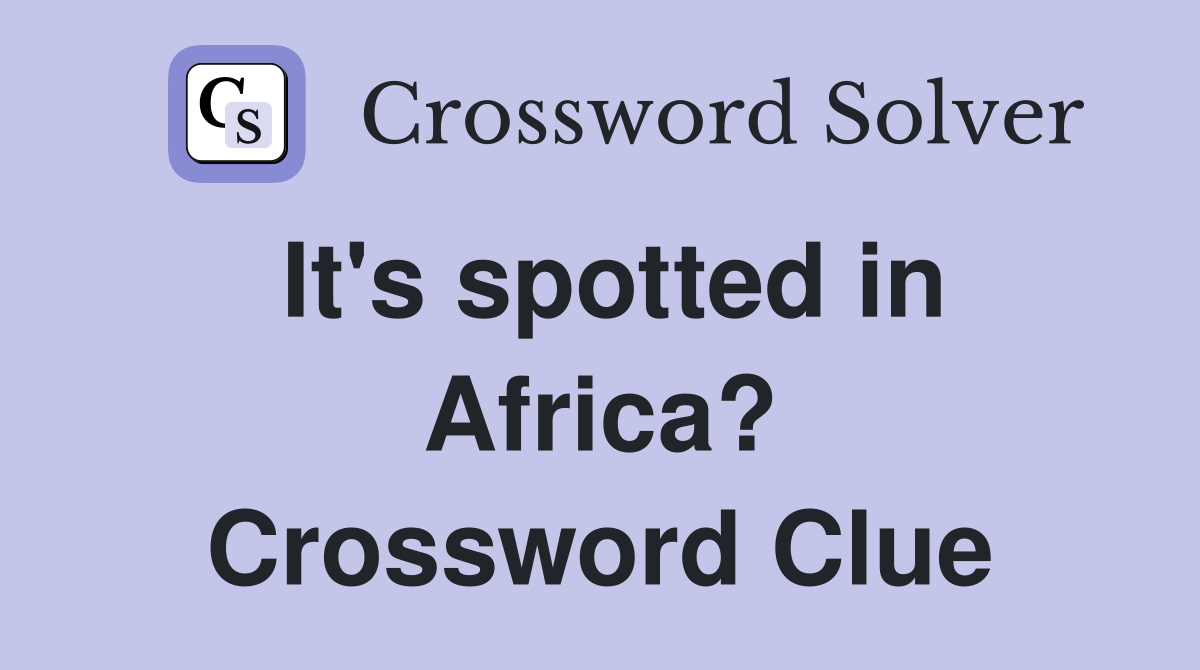 It's spotted in Africa? Crossword Clue