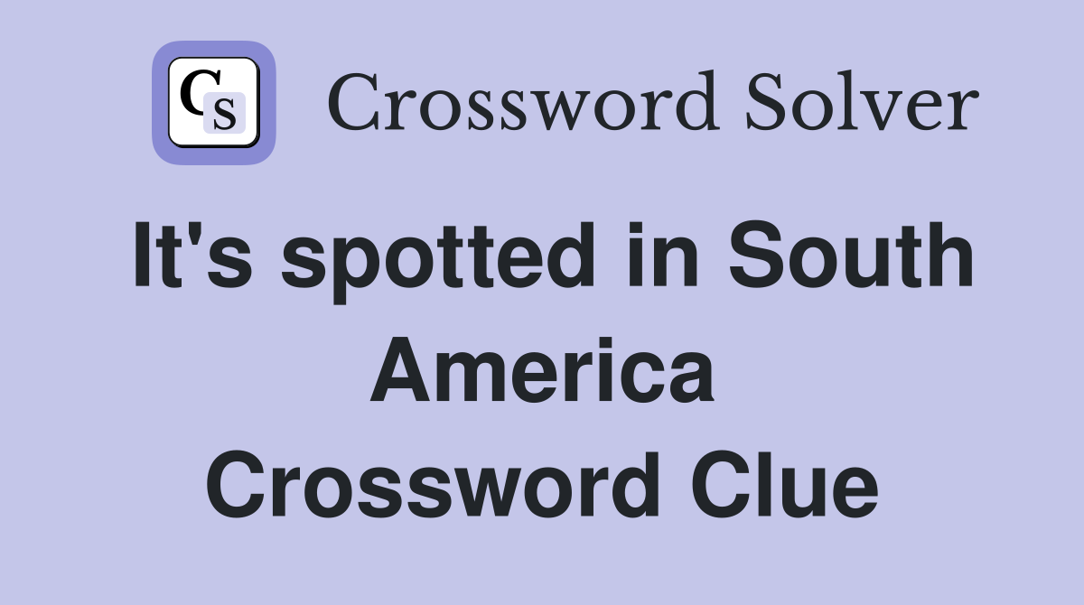 It's spotted in South America Crossword Clue
