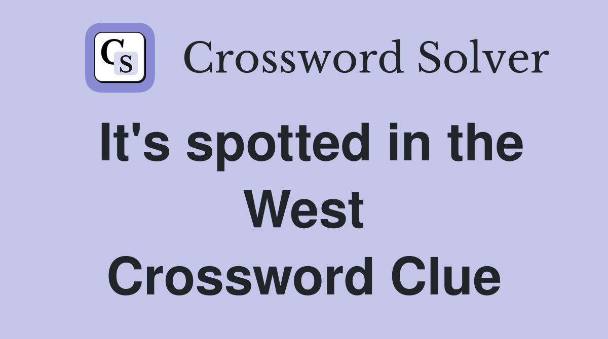 It's spotted in the West Crossword Clue