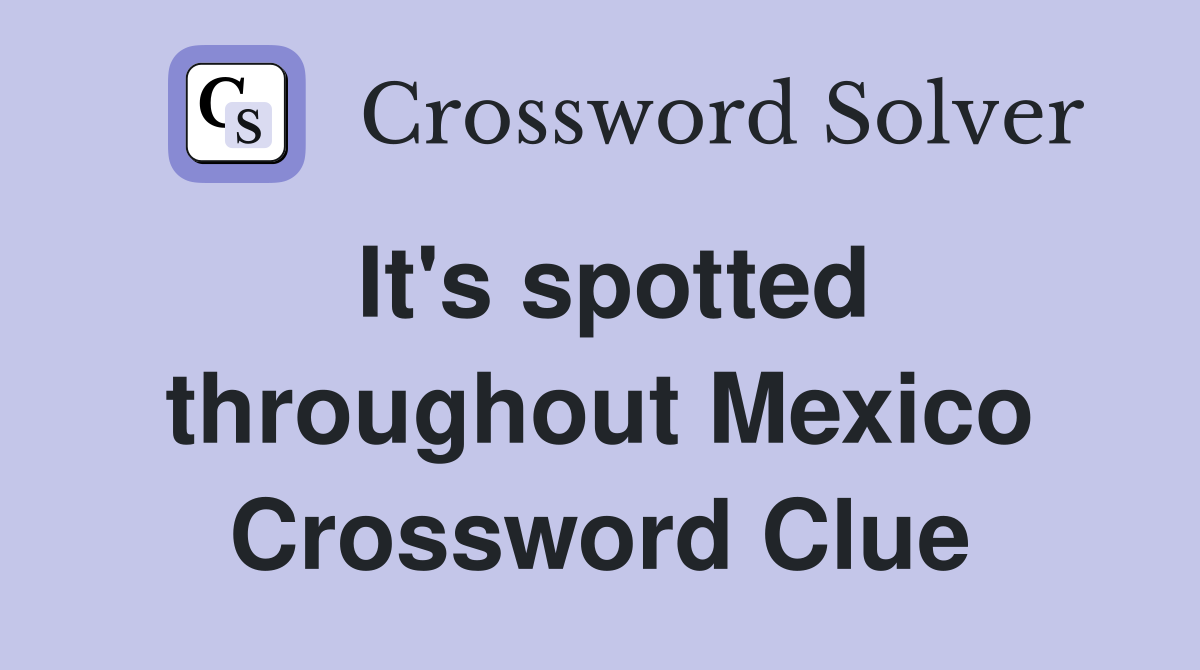 It's spotted throughout Mexico Crossword Clue