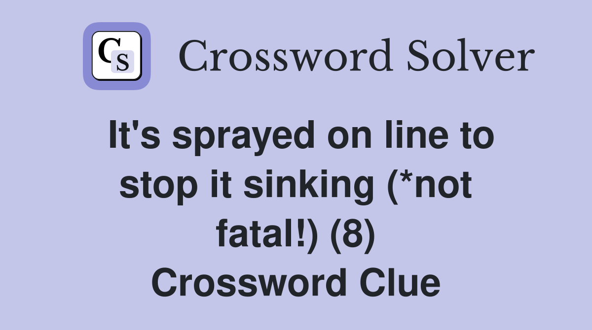It #39 s sprayed on line to stop it sinking (*not fatal ) (8) Crossword