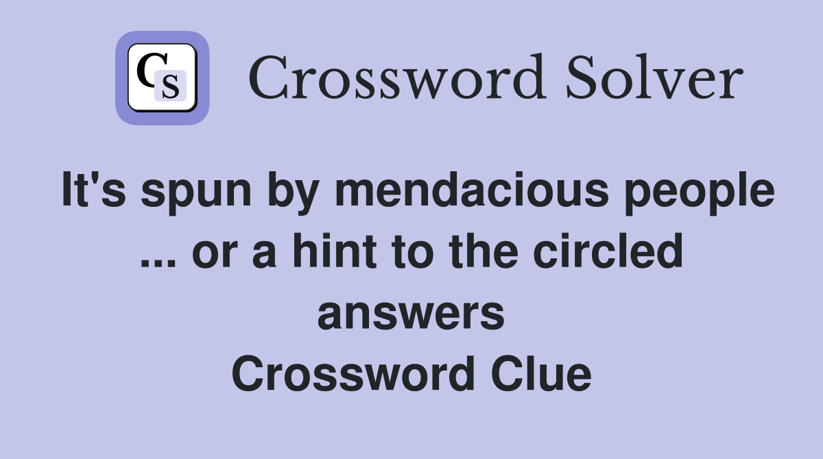 It's spun by mendacious people ... or a hint to the circled answers Crossword Clue