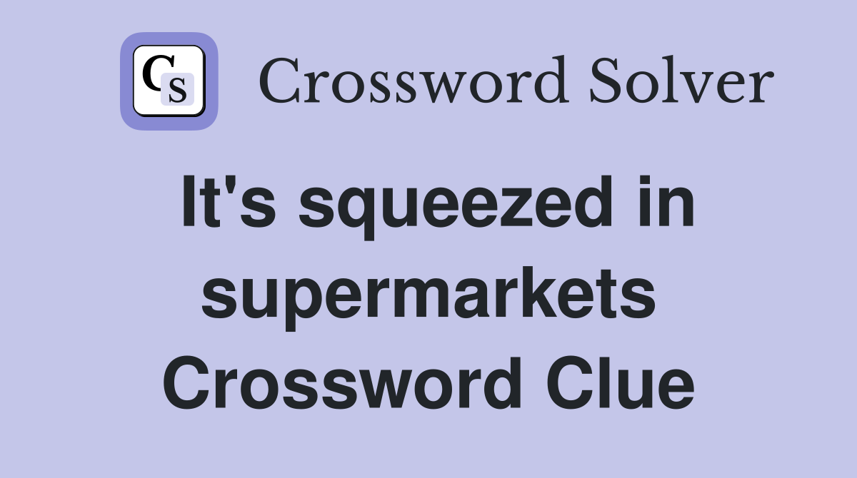 It's squeezed in supermarkets Crossword Clue