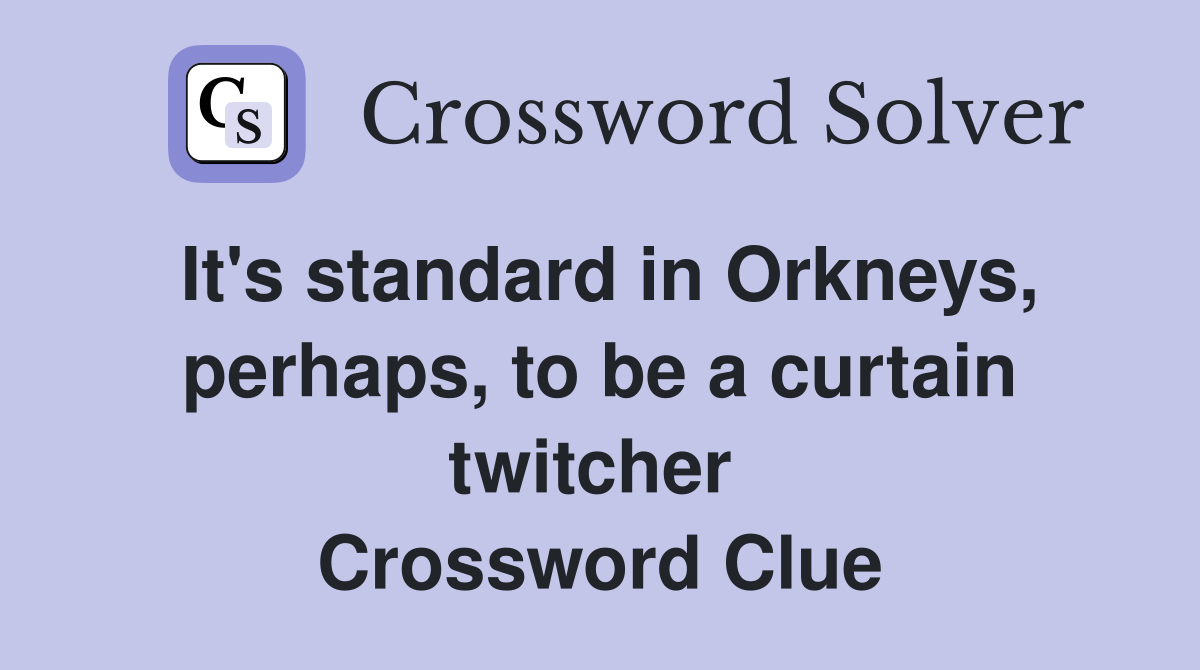 It's standard in Orkneys, perhaps, to be a curtain twitcher  Crossword Clue