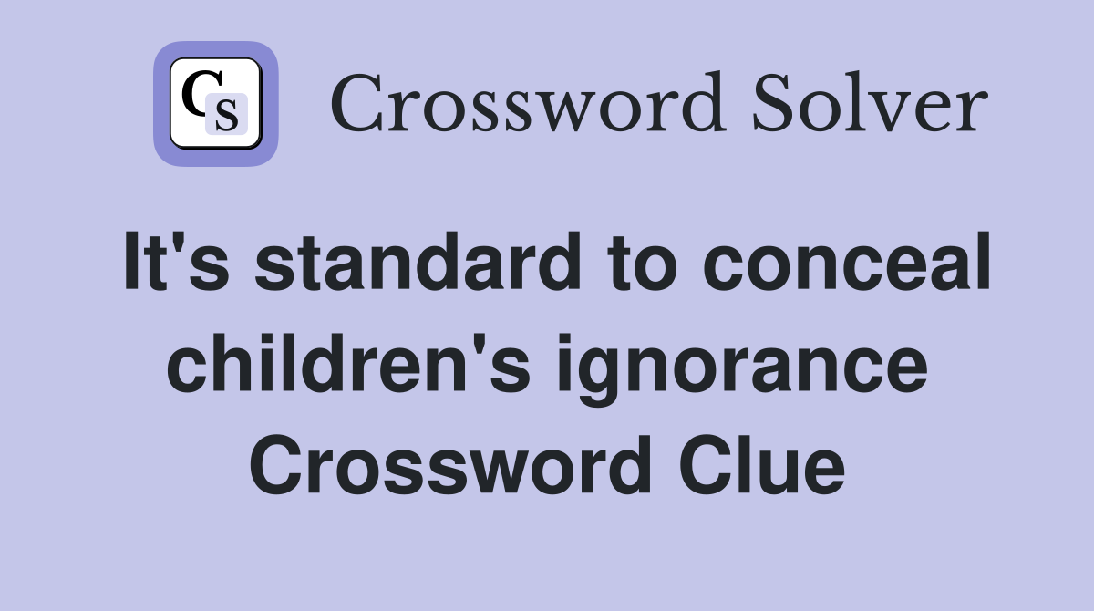 It's standard to conceal children's ignorance Crossword Clue