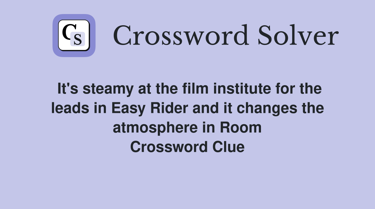 It's steamy at the film institute for the leads in Easy Rider and it changes the atmosphere in Room Crossword Clue