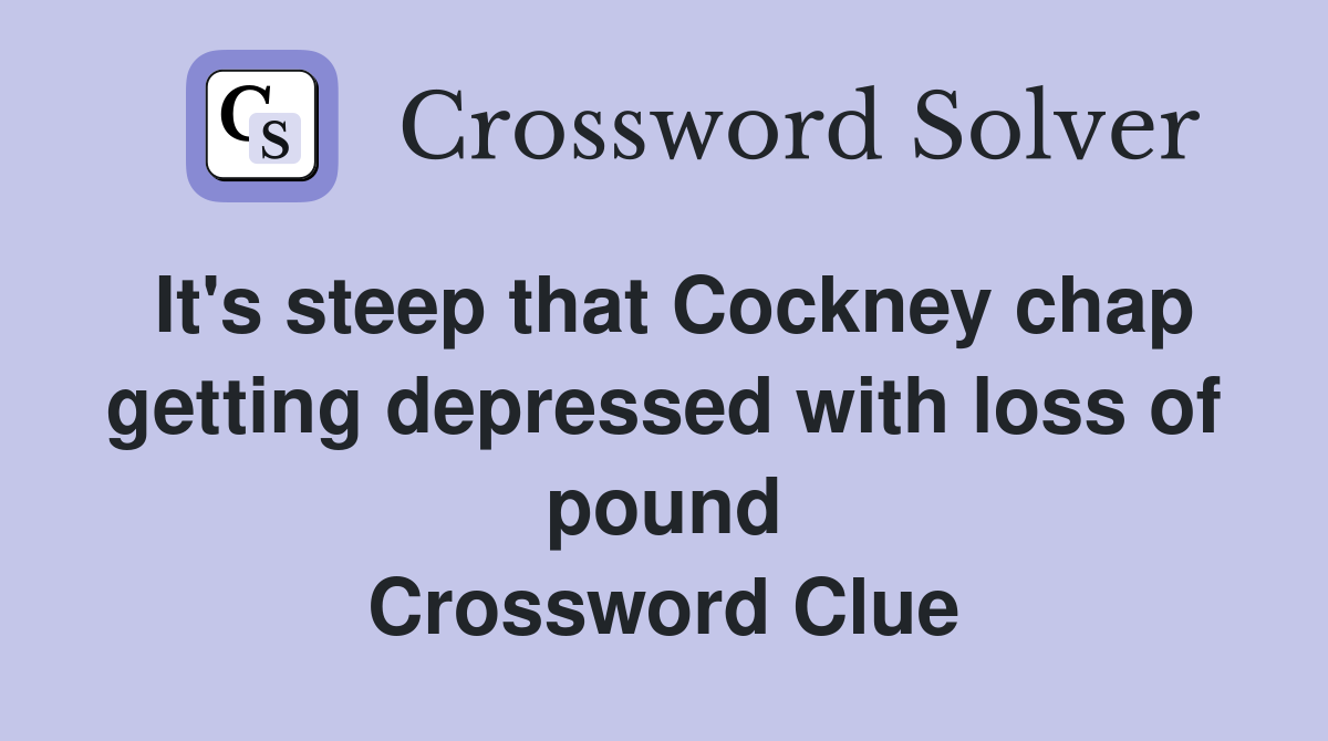 It's steep that Cockney chap getting depressed with loss of pound Crossword Clue
