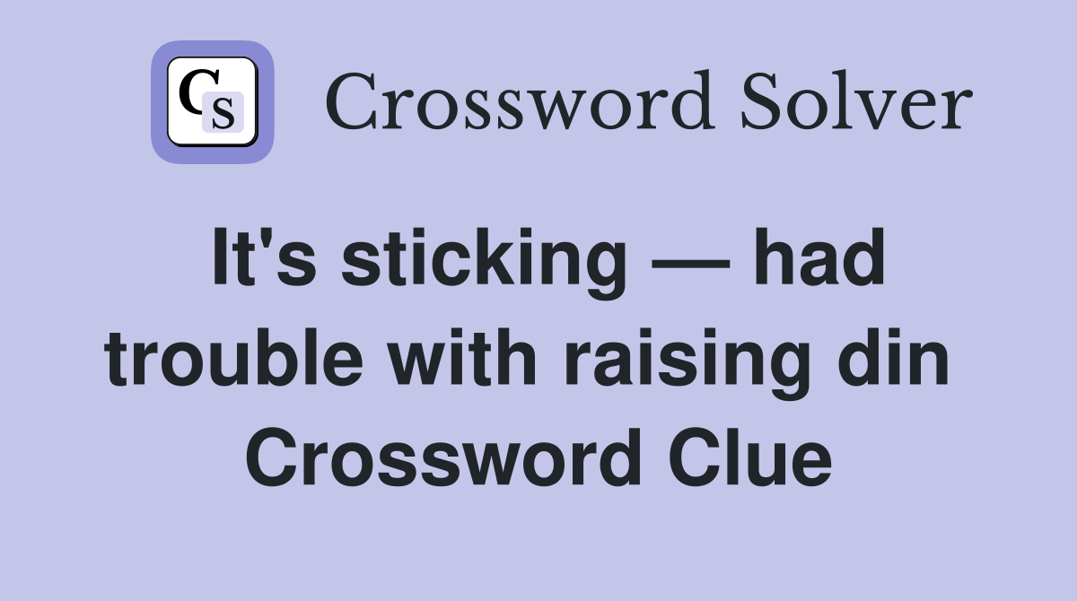 It's sticking — had trouble with raising din  Crossword Clue