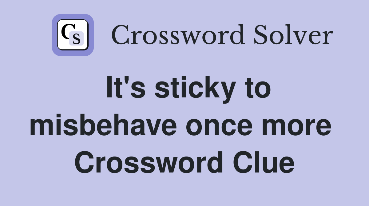 It's sticky to misbehave once more  Crossword Clue