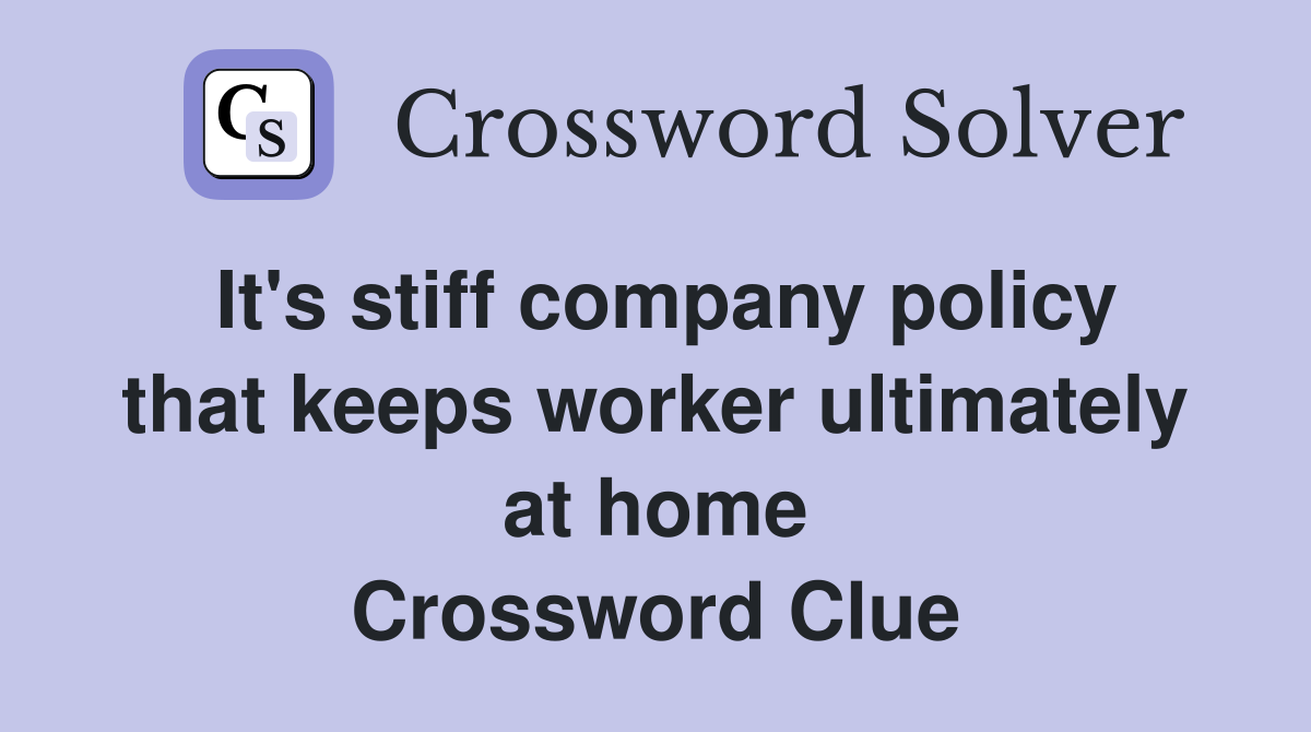 It's stiff company policy that keeps worker ultimately at home Crossword Clue