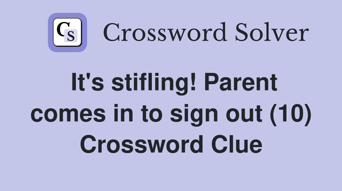 It's stifling! Parent comes in to sign out (10) Crossword Clue