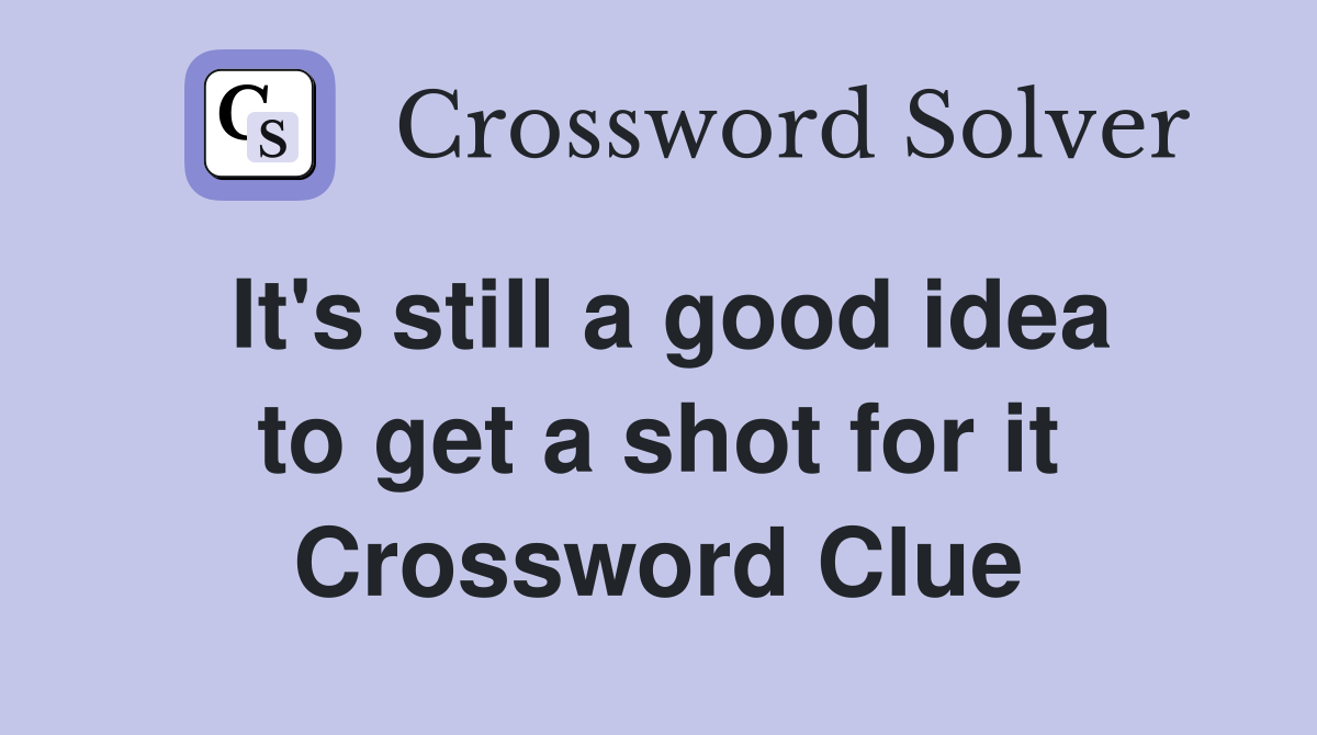 It's still a good idea to get a shot for it Crossword Clue