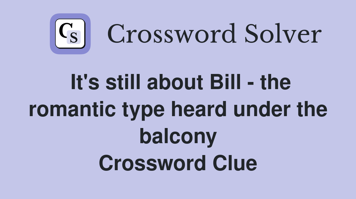 It's still about Bill - the romantic type heard under the balcony Crossword Clue