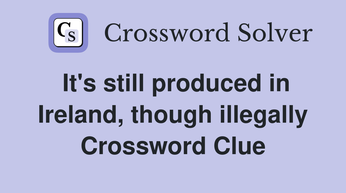 It's still produced in Ireland, though illegally Crossword Clue