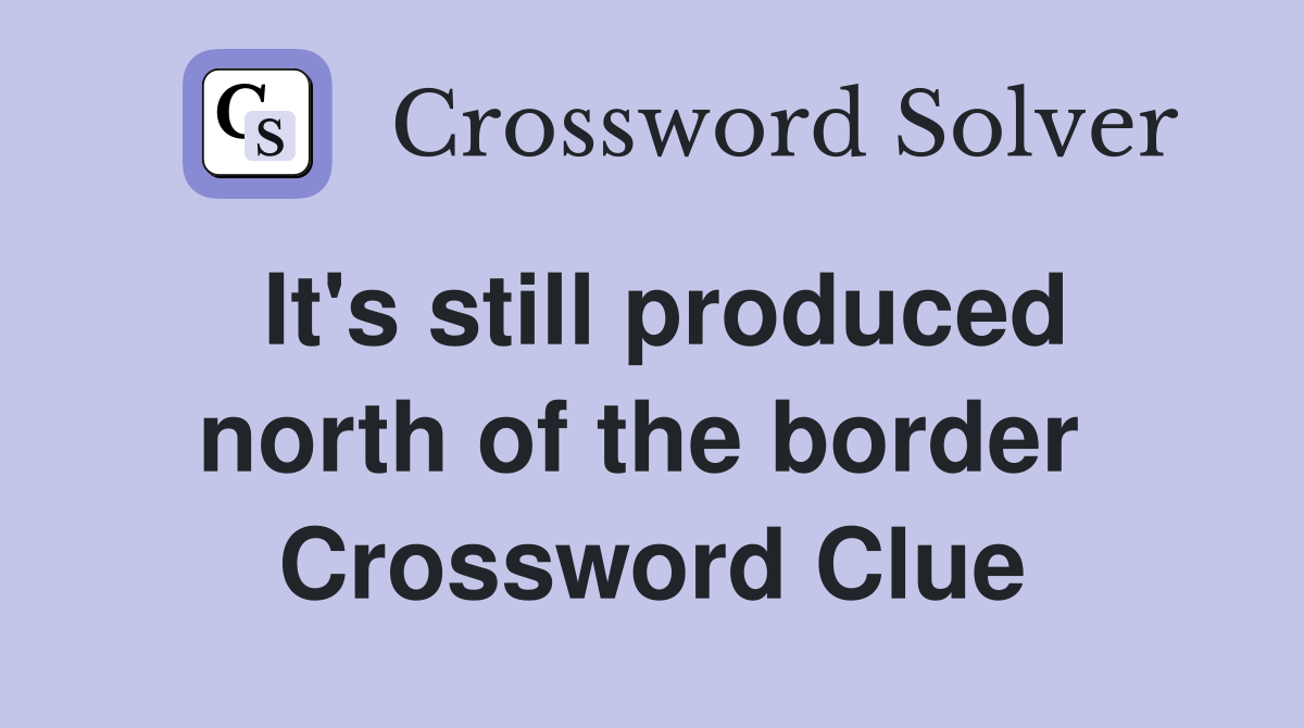 It's still produced north of the border  Crossword Clue