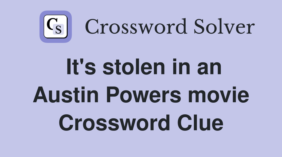 It's stolen in an Austin Powers movie Crossword Clue