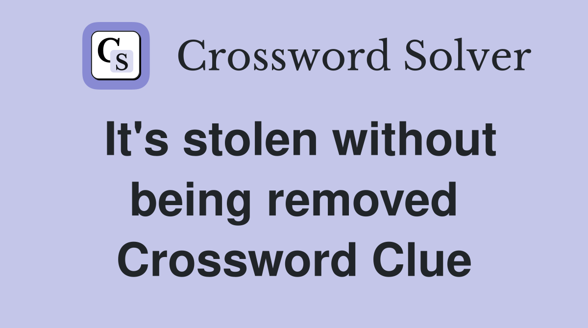 It's stolen without being removed Crossword Clue