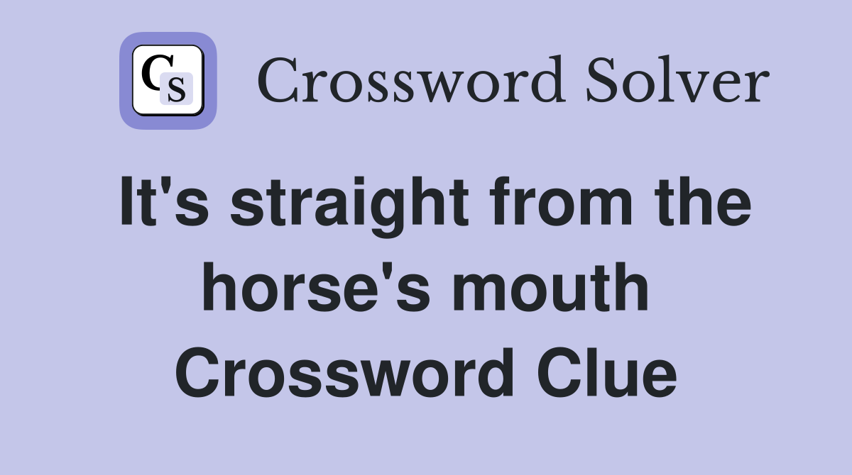 It's straight from the horse's mouth Crossword Clue