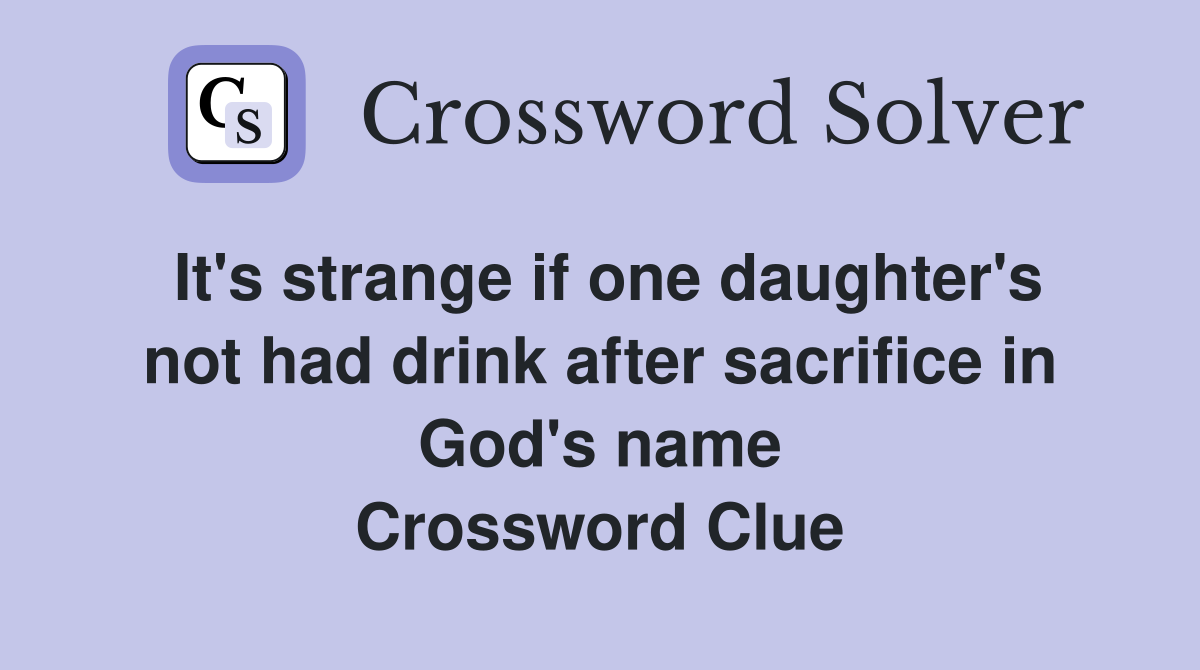 It's strange if one daughter's not had drink after sacrifice in God's name Crossword Clue