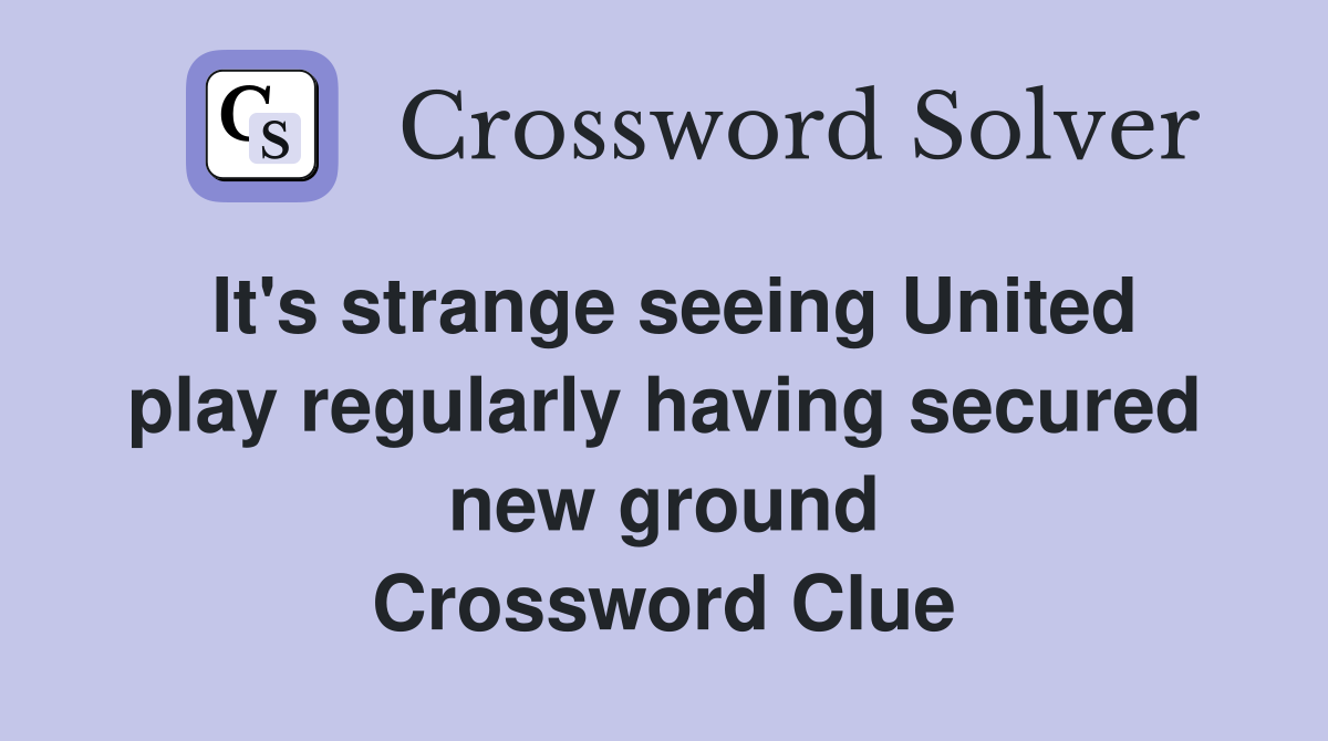 It's strange seeing United play regularly having secured new ground Crossword Clue