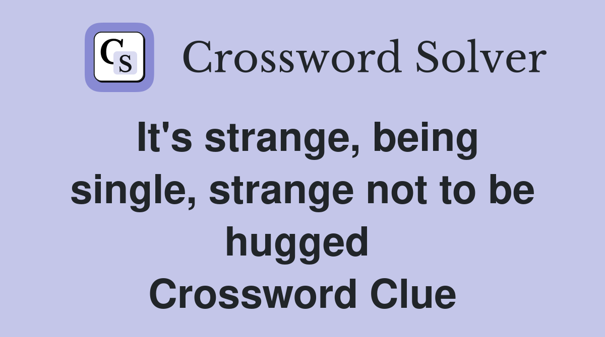 It's strange, being single, strange not to be hugged  Crossword Clue