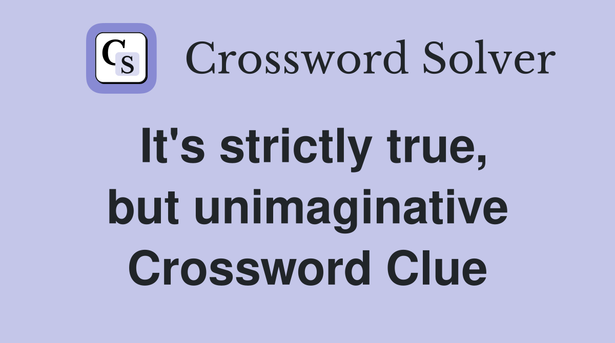 It's strictly true, but unimaginative Crossword Clue