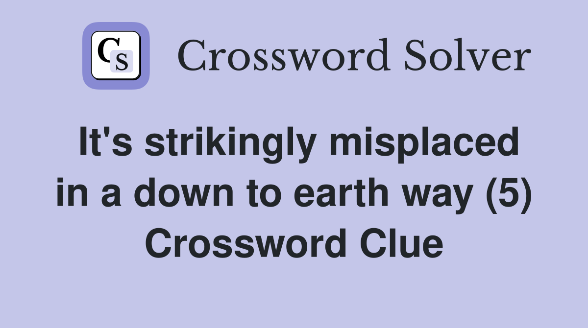 It's strikingly misplaced in a down to earth way (5) Crossword Clue