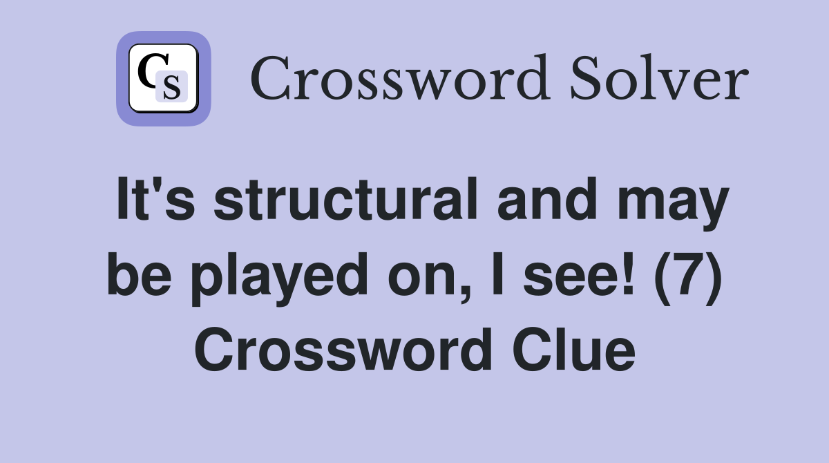 It's structural and may be played on, I see! (7) Crossword Clue